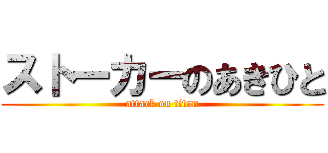 ストーカーのあきひと (attack on titan)