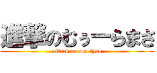 進撃のむぅーらまさ (attack on mu-tyan)