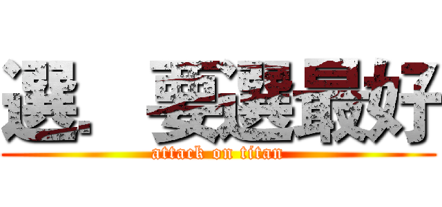 選．要選最好 (attack on titan)