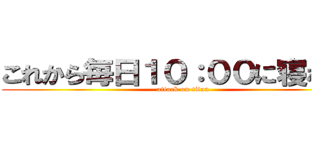 これから毎日１０：００に寝なさい (attack on titan)