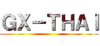 ＧＸ－ＴＨＡＩ ()