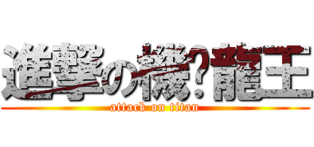 進撃の機掰龍王 (attack on titan)