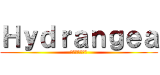 Ｈｙｄｒａｎｇｅａ (ハイドランジア)