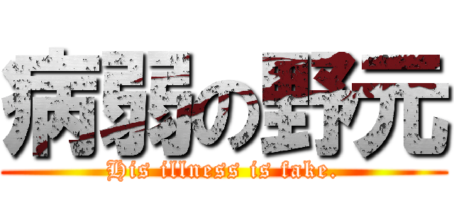 病弱の野元 (His illness is fake.)