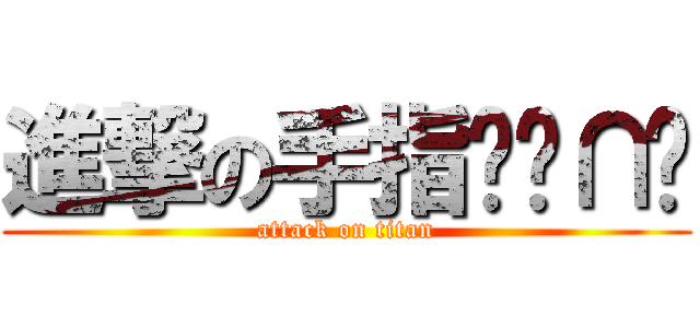進撃の手指雯╭∩╮ (attack on titan)