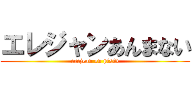 エレジャンあんまない (erejean on pixiv)