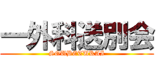 一外科送別会 (SOUBETUKAI)