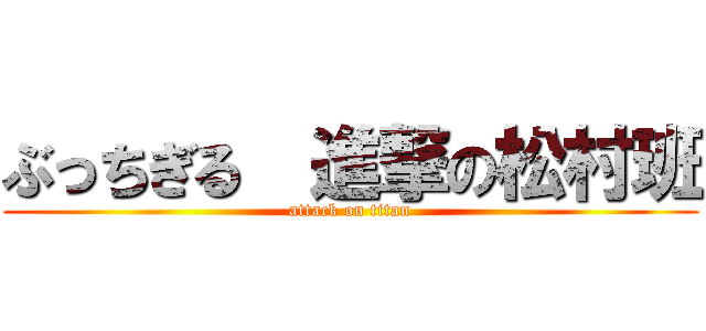 ぶっちぎる  進撃の松村班 (attack on titan)