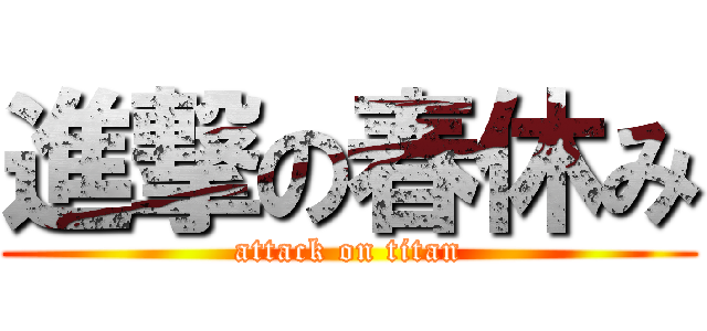 進撃の春休み (attack on titan)