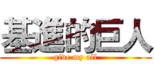 基進的巨人 (give my all)