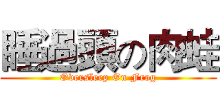 睡過頭の肉蛙 (Oversleep On Frog)
