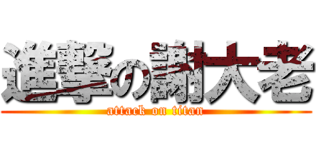 進撃の謝大老 (attack on titan)