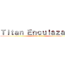 Ｔｉｔａｎ Ｅｎｃｕｌａｚａｄｏ (attack on titan)