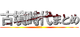 古墳時代まとめ (舘川拳志)