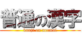 普通の漢字 (kanji on normal)
