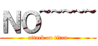 ＮＯ~~~~~ (attack on titan)