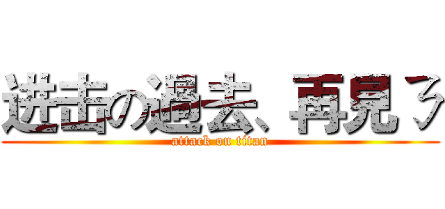 进击の過去、再見ㄋ (attack on titan)