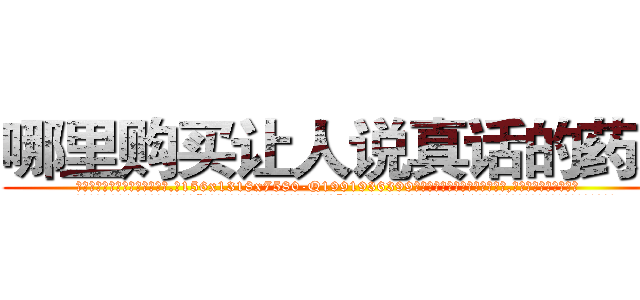 哪里购买让人说真话的药水 (哪里购买让人说真话的药水【电.话156x1318x7580-Q1991936399鑫宏药业】我们做的是长期生意,靠的是老客户长期支持
参考消息网2月20日报道 韩媒称，“剩女多、离婚率高的城市，房价一定会上涨。”这是中国经济学家金岩石2016年12月参加在上海举行的房地产相关论坛时说的话。
)