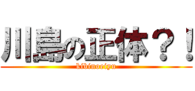 川島の正体？！ (kibinoeiyu)