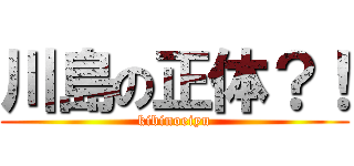 川島の正体？！ (kibinoeiyu)