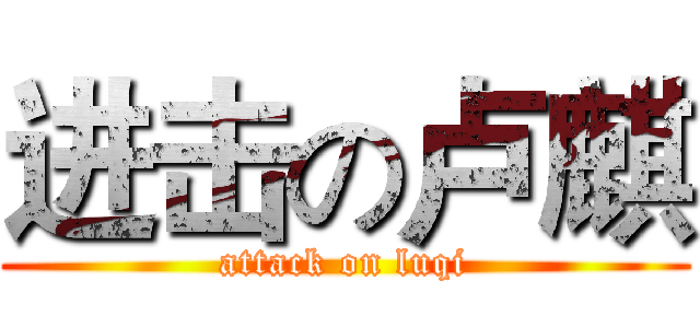 进击の卢麒 (attack on luqi)