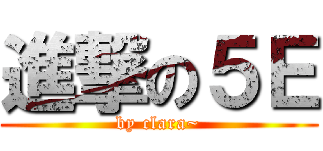 進撃の５Ｅ (by clara~)