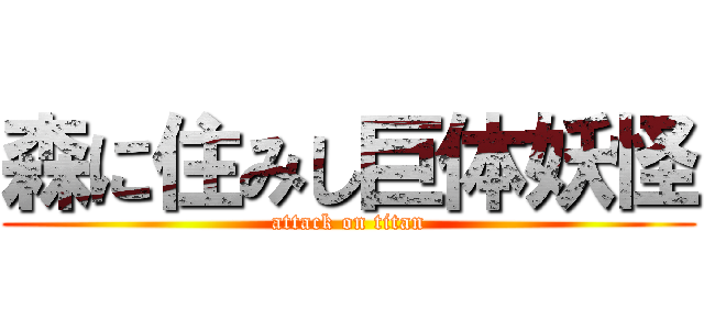 森に住みし巨体妖怪 (attack on titan)