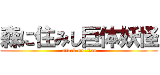 森に住みし巨体妖怪 (attack on titan)