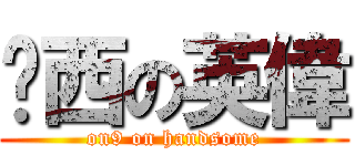 傻西の英偉 (on9 on handsome)