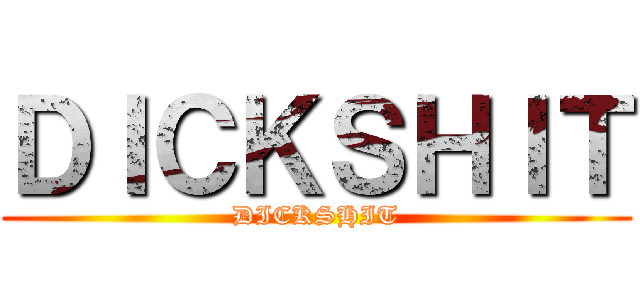 ＤＩＣＫＳＨＩＴ (DICKSHIT)