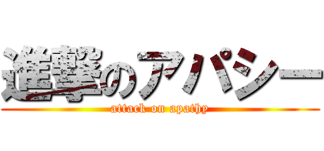進撃のアパシー (attack on apathy)