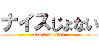 ナイスじょない (attack on titan)