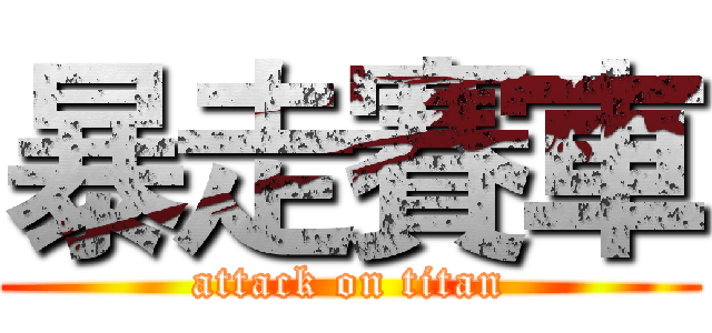 暴走賽車 (attack on titan)
