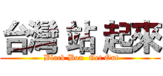 台灣 站 起來 ( Black Box  Get Out)