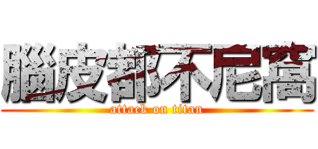 腦皮都不尼窩 (attack on titan)