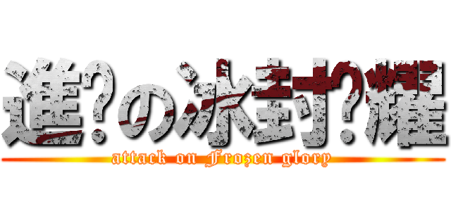 進擊の冰封荣耀 (attack on Frozen glory)