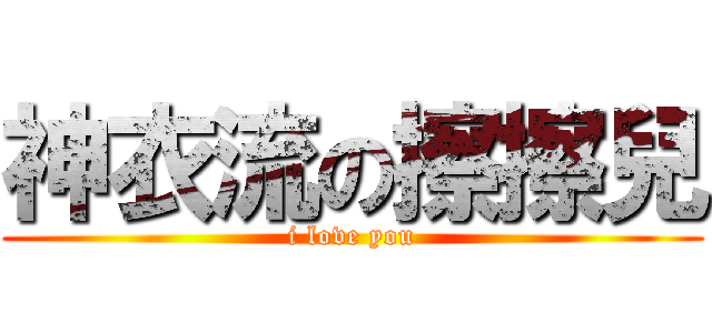 神衣流の擦擦兒 (i love you)