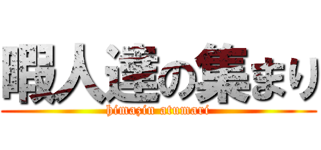 暇人達の集まり (himazin atumari)