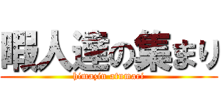 暇人達の集まり (himazin atumari)