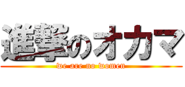 進撃のオカマ (we are no women)