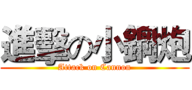 進擊の小鋼炮 (Attack on Cannon)