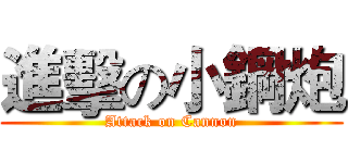 進擊の小鋼炮 (Attack on Cannon)