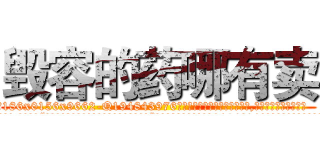 毁容的药哪有卖 (毁容的药哪有卖【电.话186x0156x9662-Q194843976林氏药业】我们做的是长期生意,靠的是老客户长期支持
参考消息网2月20日报道 韩媒称，“剩女多、离婚率高的城市，房价一定会上涨。”这是中国经济学家金岩石2016年12月参加在上海举行的房地产相关论坛时说的话。
)