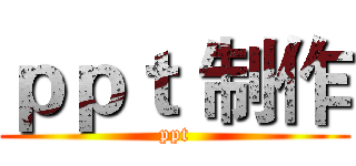 ｐｐｔ 制作 (ppt)