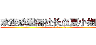 欢迎玖墨阁社长血夏小姐光临！ (attack on titan)