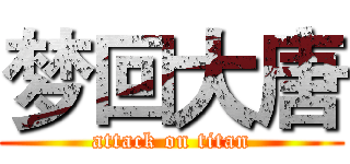 梦回大唐 (attack on titan)