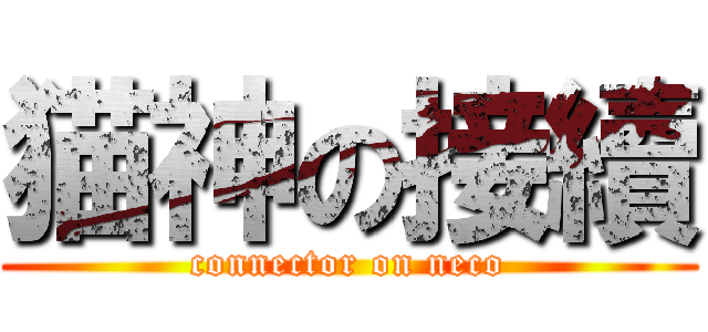 猫神の接續 (connector on neco)
