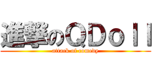 進撃のＱＤｏｌｌ (attack of comedy)
