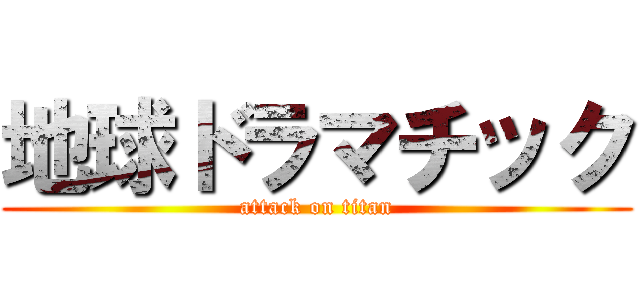 地球ドラマチック (attack on titan)