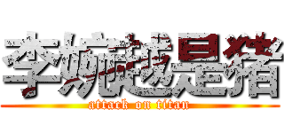 李婉越是猪 (attack on titan)